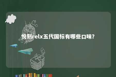 悦刻relx五代国标有哪些口味	？ 